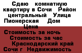 Сдаю 1 комнатную квартиру в Сочи › Район ­ центральный › Улица ­ Пионерская  › Дом ­ 47-1 › Цена ­ 1 000 › Стоимость за ночь ­ 1 000 › Стоимость за час ­ 1 000 - Краснодарский край, Сочи г. Недвижимость » Квартиры аренда посуточно   